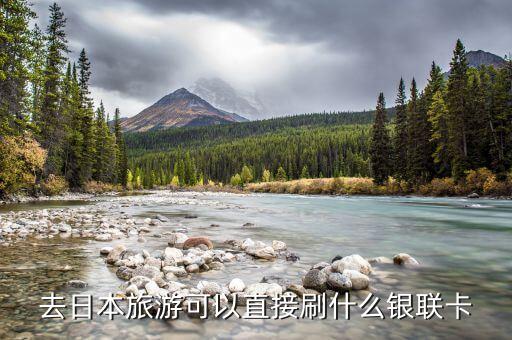去日本旅游可以直接刷什么銀聯(lián)卡