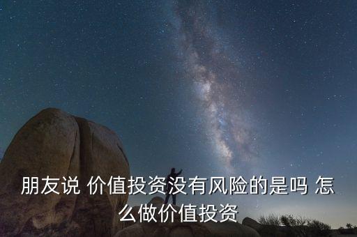 朋友說 價值投資沒有風(fēng)險的是嗎 怎么做價值投資