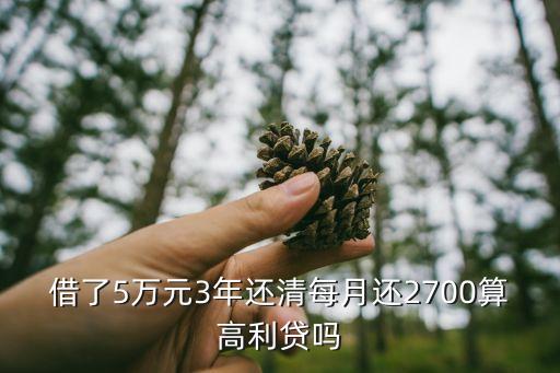 借高利貸月供是什么，借了5萬元3年還清每月還2700算高利貸嗎