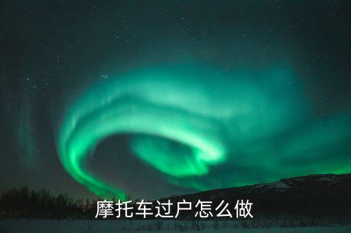摩托車過(guò)戶怎么做