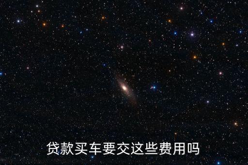 貸款買車要交這些費(fèi)用嗎
