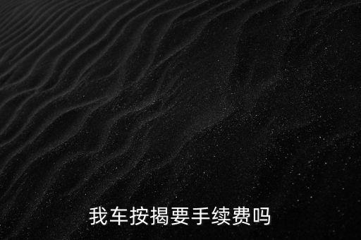我車按揭要手續(xù)費(fèi)嗎