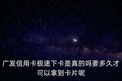 廣發(fā)信用卡極速下卡是真的嗎要多久才可以拿到卡片呢