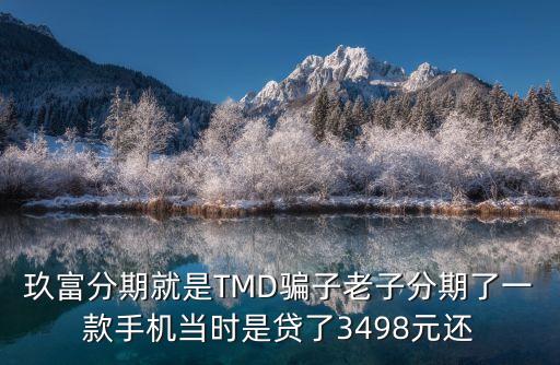 玖富分期就是TMD騙子老子分期了一款手機(jī)當(dāng)時(shí)是貸了3498元還