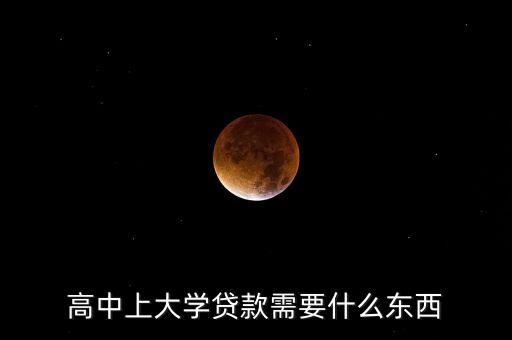 高中上大學(xué)貸款需要什么東西