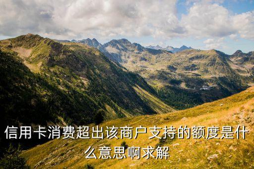 信用卡消費超出該商戶支持的額度是什么意思啊求解