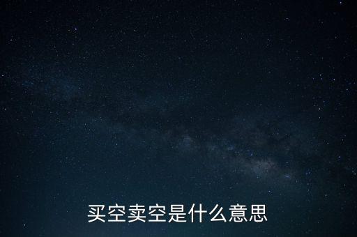 買空什么意思，什么是買空賣空
