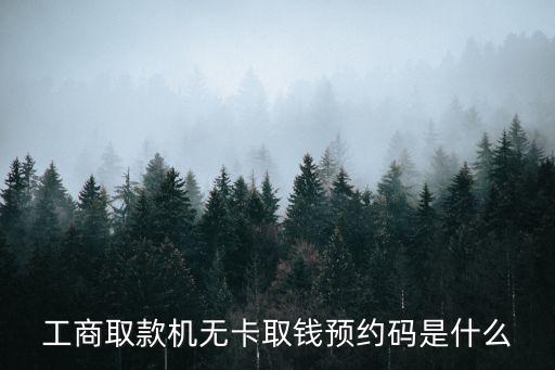 工商取款機(jī)無卡取錢預(yù)約碼是什么
