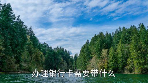 銀行辦卡用什么，辦理銀行卡需要帶什么