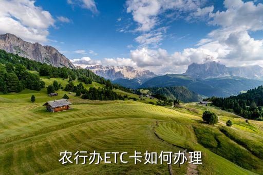 農(nóng)行卡怎么辦理ETC，農(nóng)業(yè)銀行怎么辦理ETC