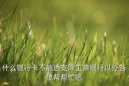 什么銀行卡不能透支除工商銀行以外各位幫幫忙吧