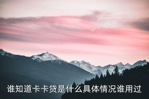 卡卡貸具體是什么流程，誰(shuí)知道卡卡貸是什么具體情況誰(shuí)用過(guò)