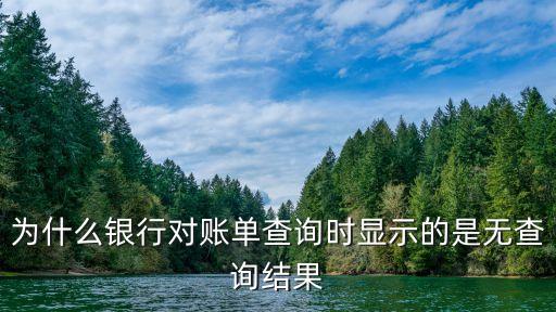 為什么銀行對賬單查詢時顯示的是無查詢結(jié)果
