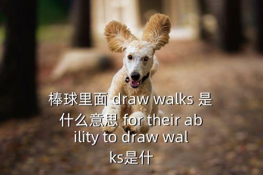 棒球里面 draw walks 是什么意思 for their ability to draw walks是什