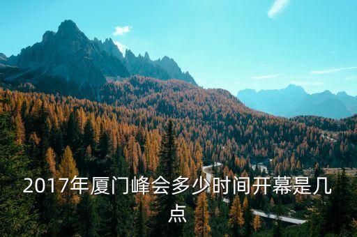 2017年廈門峰會多少時(shí)間開幕是幾點(diǎn)