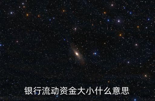 銀行流動資金大小什么意思