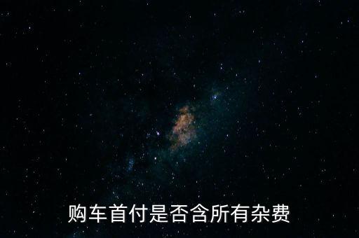 購車首付是否含所有雜費