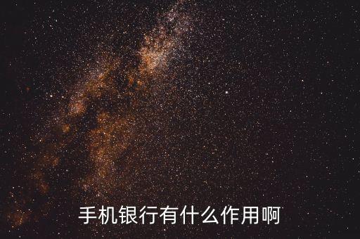 手機(jī)銀行的功效作用是什么，開通手機(jī)銀行有啥好處