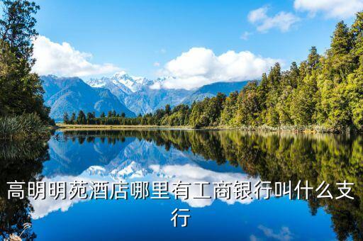 高明明苑酒店哪里有工商銀行叫什么支行