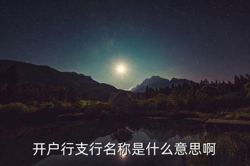 開戶行和開戶支行名稱是什么意思，開戶名開戶支行是啥意思