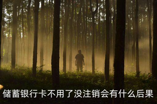 儲蓄銀行卡不用了沒注銷會有什么后果