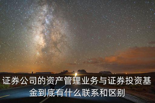 證券公司的資產管理業(yè)務與證券投資基金到底有什么聯(lián)系和區(qū)別