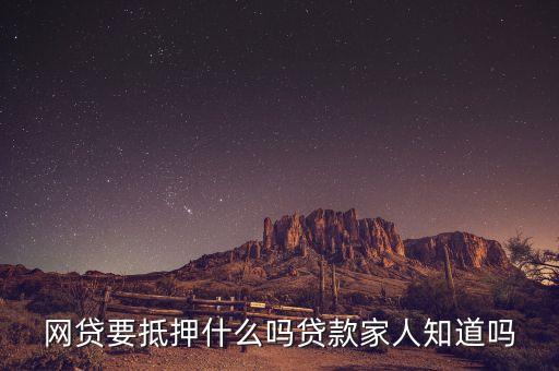 網(wǎng)貸要抵押什么嗎貸款家人知道嗎
