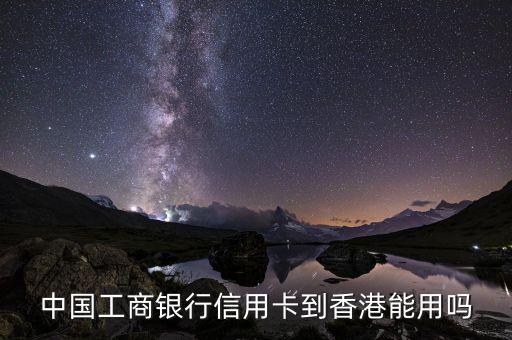 辦什么卡在香港可以用嗎，中國工商銀行信用卡到香港能用嗎