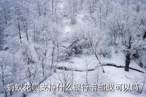 螞蟻花唄支持什么銀行卡郵政可以嗎