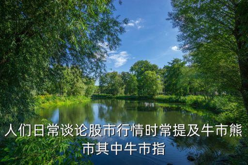 人們?nèi)粘Ｕ務(wù)摴墒行星闀r常提及牛市熊市其中牛市指