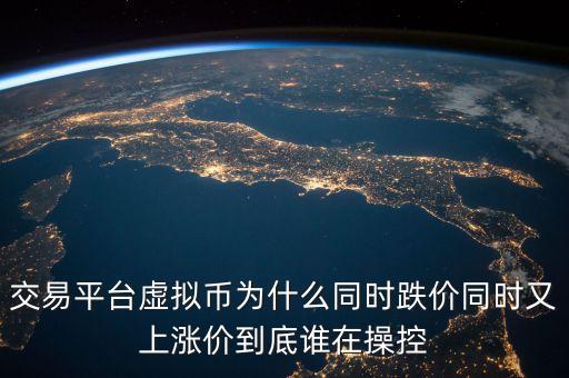 交易平臺虛擬幣為什么同時跌價同時又上漲價到底誰在操控