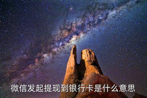微信發(fā)起提現(xiàn)到銀行卡是什么意思