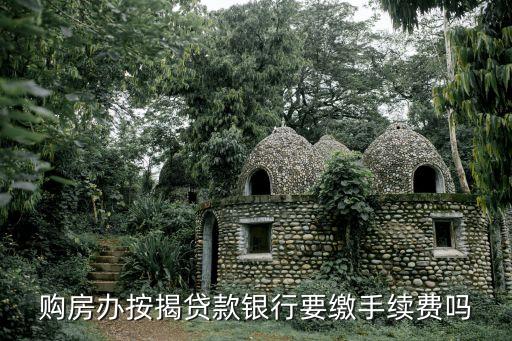 按揭房貸需要什么手續(xù)費嗎，購房辦按揭貸款銀行要繳手續(xù)費嗎