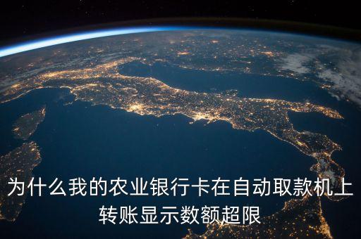 為什么我的農(nóng)業(yè)銀行卡在自動(dòng)取款機(jī)上轉(zhuǎn)賬顯示數(shù)額超限