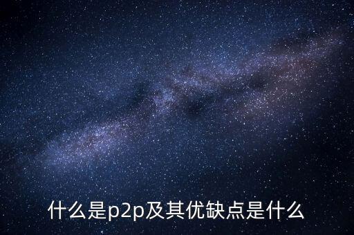 什么是p2p及其優(yōu)缺點(diǎn)是什么