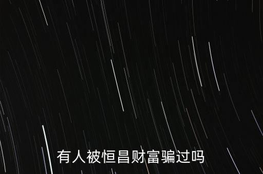 有人被恒昌財(cái)富騙過(guò)嗎