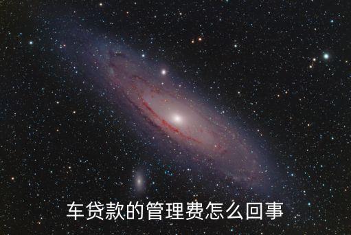 買車貸后管理費(fèi)是什么意思，車貸款的管理費(fèi)怎么回事