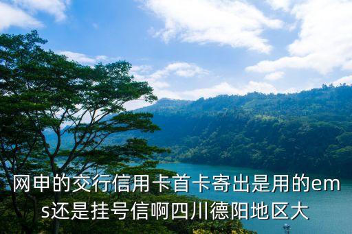 交行首卡會(huì)寄什么快遞，交行信用卡發(fā)卡用什么快遞