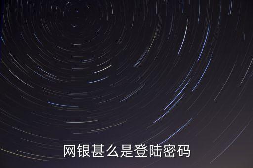 什么是網(wǎng)銀登陸密碼是什么，網(wǎng)上銀行登錄密碼是什么密碼