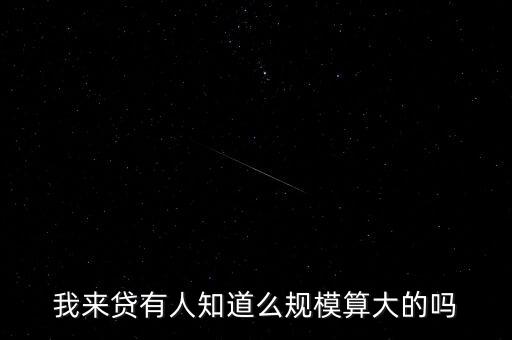 我來貸有人知道么規(guī)模算大的嗎