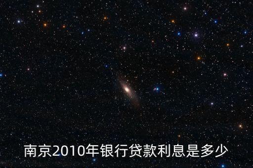南京銀行什么貸款利率，南京2010年銀行貸款利息是多少