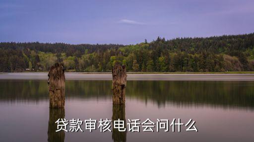 貸款審核電話會(huì)問(wèn)什么