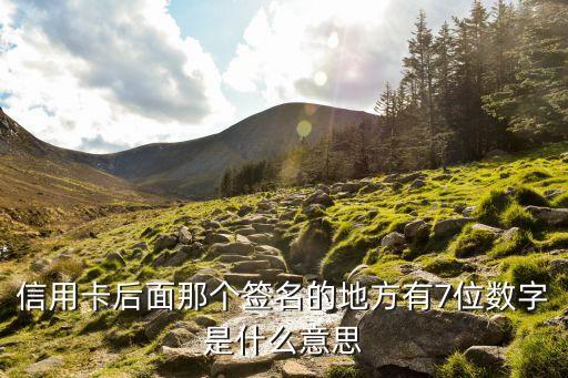 信用卡后面有幾個(gè)數(shù)字什么意思，信用卡后面那個(gè)簽名的地方有7位數(shù)字是什么意思