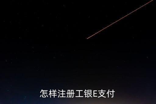 怎樣注冊工銀E支付