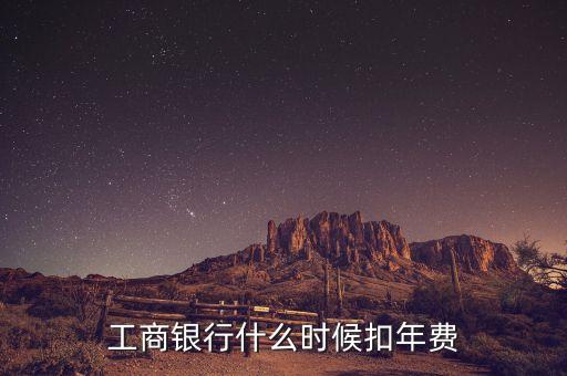 工商銀行卡年費(fèi)什么時(shí)候扣，中國(guó)工商銀行什么時(shí)候扣年費(fèi)