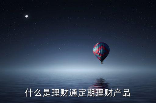 理財(cái)通定期是什么，理財(cái)通理的定期理財(cái)是什么意思