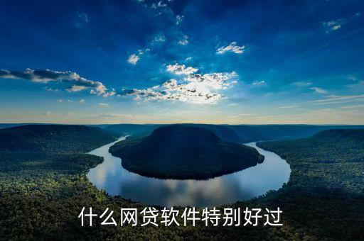 什么網(wǎng)貸最好通過，什么網(wǎng)貸軟件特別好過