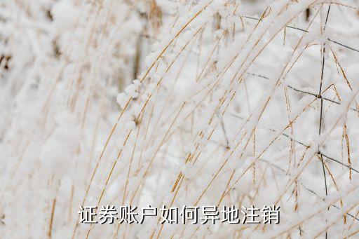 外地證券銷戶怎么銷，異地證券賬戶銷戶