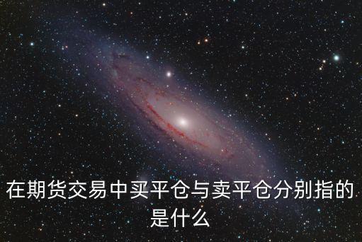 在期貨交易中買平倉與賣平倉分別指的是什么