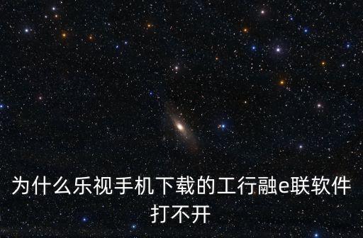 為什么樂視手機下載的工行融e聯(lián)軟件打不開